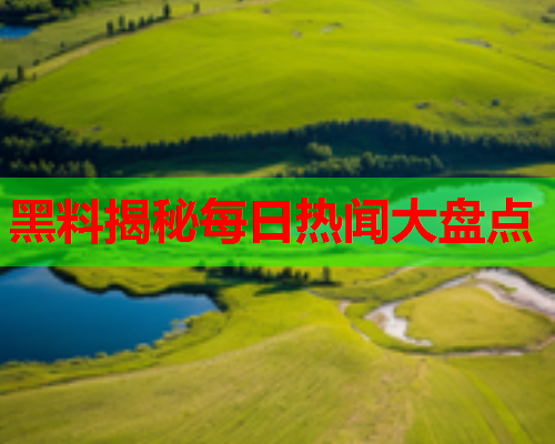 黑料揭秘每日热闻大盘点
