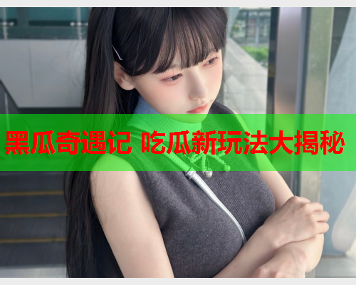黑瓜奇遇记 吃瓜新玩法大揭秘