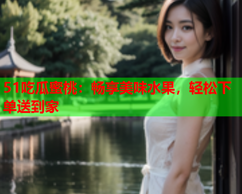 51吃瓜蜜桃：畅享美味水果，轻松下单送到家
